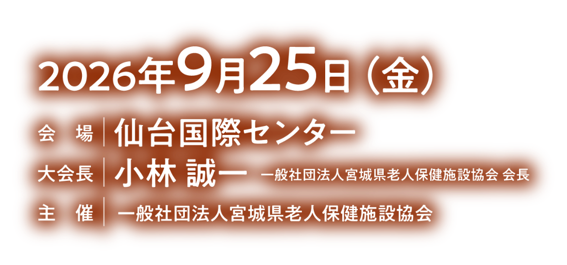 会期：2026年9月25日（金）／会場：仙台国際センター／会長：小林 誠一（一般社団法人宮城県老人保健施設協会 会長）／主催：一般社団法人宮城県老人保健施設協会